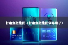 甘肃金融集团（甘肃金融集团领导班子）