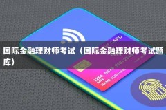 国际金融理财师考试（国际金融理财师考试题库）
