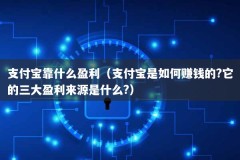 支付宝靠什么盈利（支付宝是如何赚钱的?它的三大盈利来源是什么?）