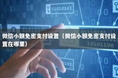 微信小额免密支付设置（微信小额免密支付设置在哪里）