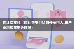 转让费支付（转让费支付给前任承租人,租户要求房东退合理吗）