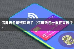 信用钱包审核四天了（信用钱包一直在审核中）