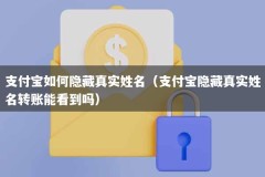 支付宝如何隐藏真实姓名（支付宝隐藏真实姓名转账能看到吗）
