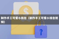 制作手工可爱小钱包（制作手工可爱小钱包视频）