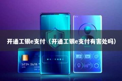 开通工银e支付（开通工银e支付有害处吗）