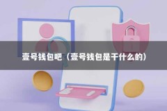 壹号钱包吧（壹号钱包是干什么的）